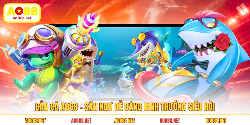 ban-ca-ao88-san-ngu-de-dang-rinh-thuong-sieu-hoi
