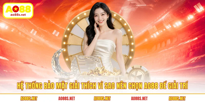 he-thong-bao-mat-giai-thich-vi-sao-nen-chon-ao88-de-giai-tri