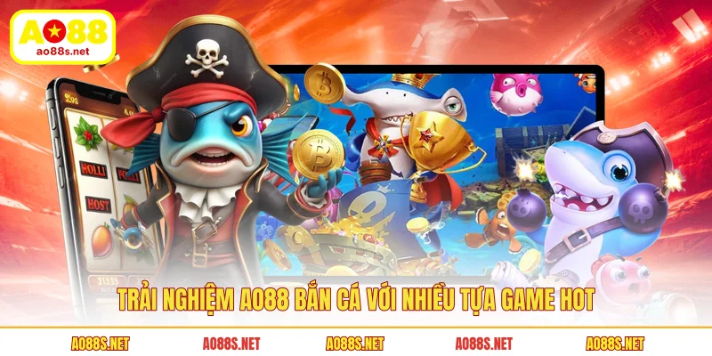 trai-nghiem-ao88-ban-ca-voi-nhieu-tua-game-hot
